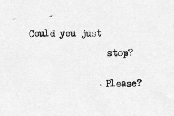 Could you just stop? Please? 