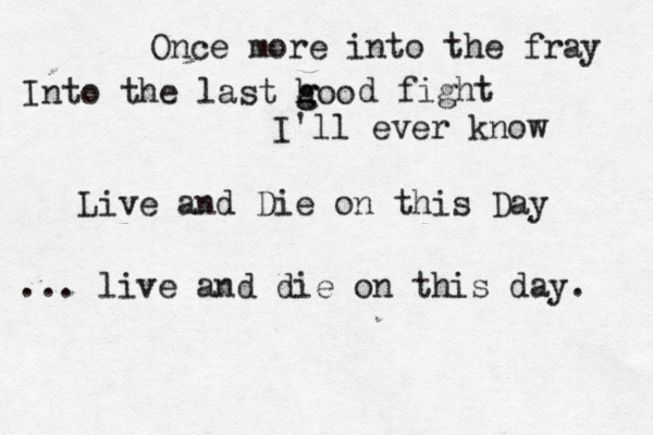 Once more into the fray Into the last hoo g g d fight I'll ever know Live and Die on this Day ... live and die on this day. 