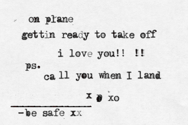 on plane gettin ready to take off i love you!! !! ca ps. ll you when I land x p o xo be safe xx ______________ -