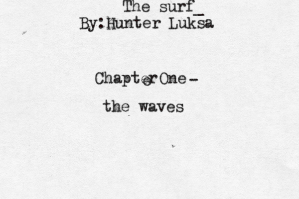 Chapter e One ~ ~ ~ - the waves The surf _ By:h Hunter Luksa 