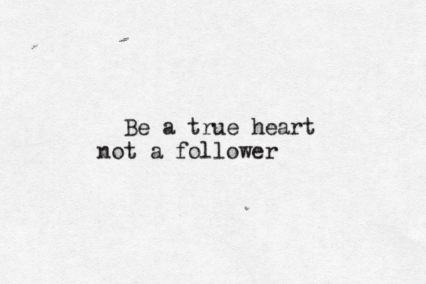 Be a true heart not a follower 