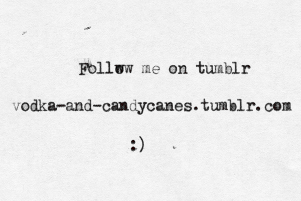 vodka-and-candycanes.tumblr.com Follw ow me on tumblr :) 