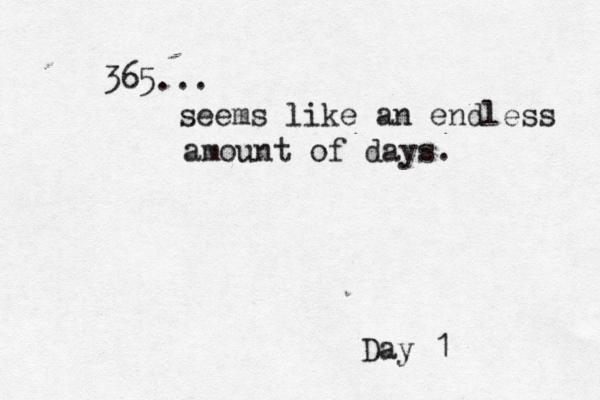 365... seems like an endless amount of days. Day 1 