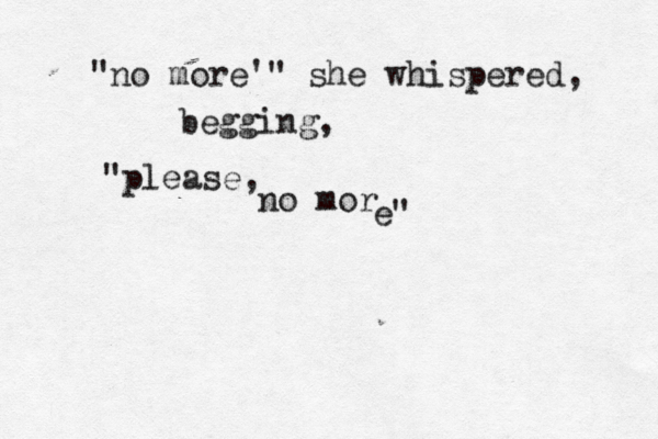 "no more'" she whispered, begging, "please, no mor e" 