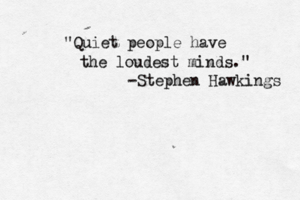 "Quiet people have the loudest minds." -Stephen Hawkings 