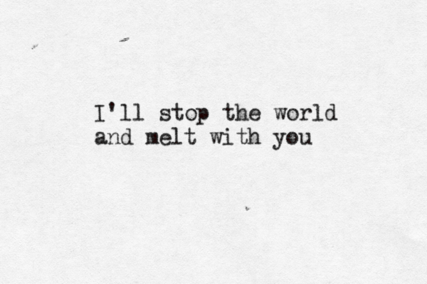I'll stop the world and melt with you 
