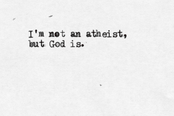 I'm not an atheist, but God is. 