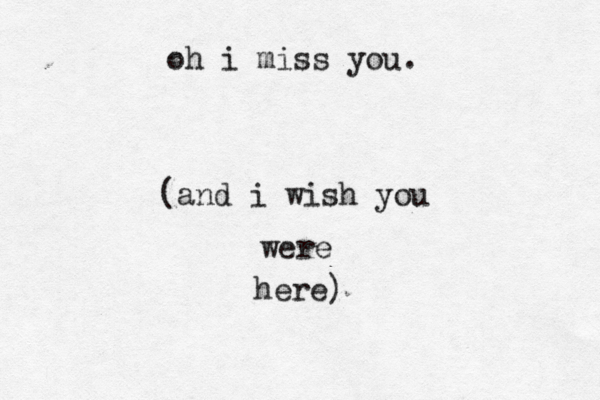 oh i miss you. (and i wish you were here)