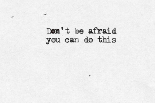 Don't be afraid you can do this 