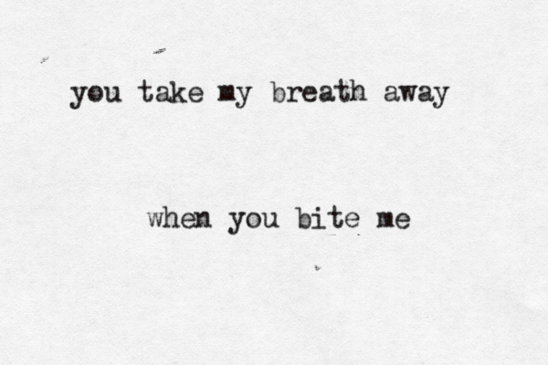 you take my breath away when you bite me 
