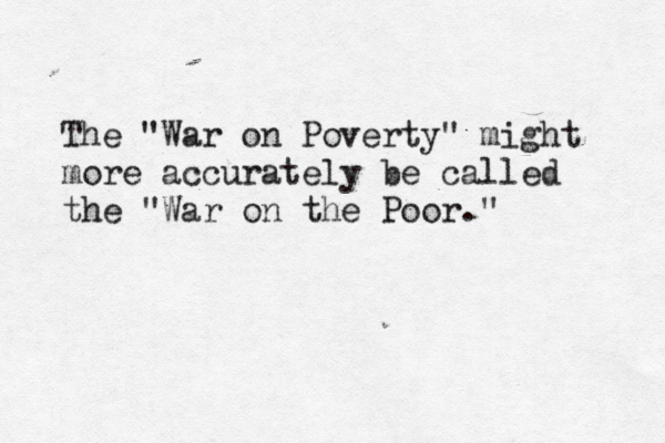 The "War on Poverty" might more accurately be called the "War on the Poor." 