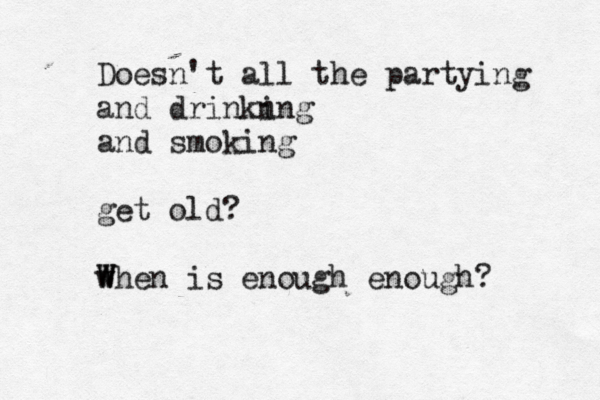 Doesn't all the partying and drinkn ing and smoking get old? when is enough enough? W W