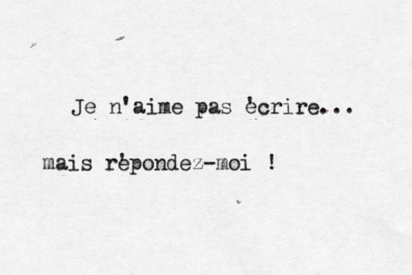 Je n'aime pas ' ecrire... mais r' epondez-moi ! 