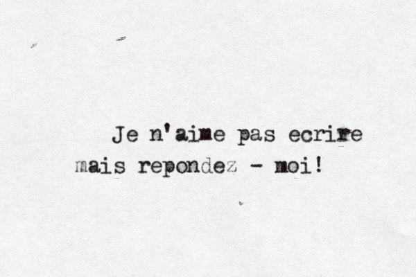 Je n'aime pas ecrire mais repondez - moi! 