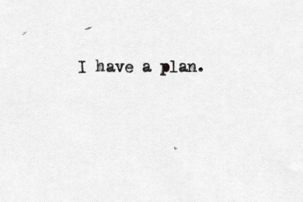 I have a plan.