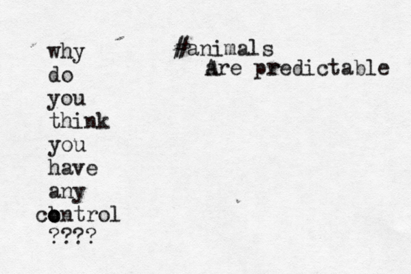 why do you think you have any b c c control ???? animals # # are predictable A r