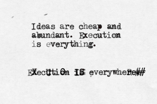 Ideas are cheap and abundant. Execution is everything. Execution is x X C U o 0 0 I IS everywhere e e r R b . .# # # 
