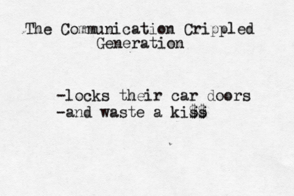 The Communication Crippled Generation -locks their car doors -and waste a kiss $$