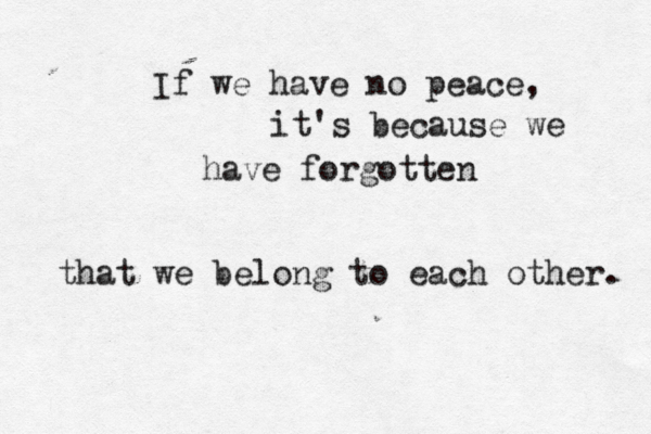 If we have no peace, it's because we have forgotten that we belong to each other. 