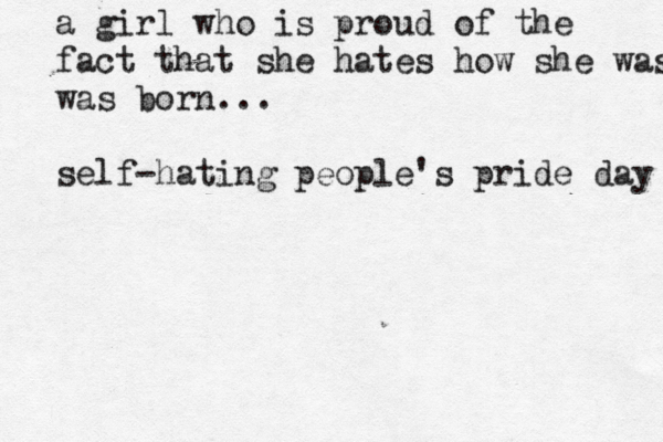 a girl who is proud of the fact that she hates how she was bo was born... self-hating people's pride day 