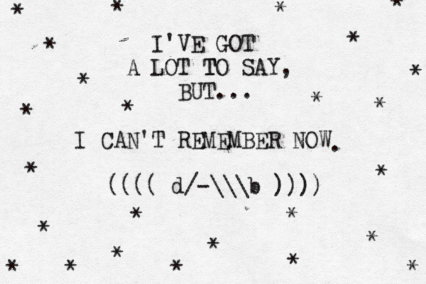 I'VE GOT A LOT T TO SAY, BUT... MEMBER NOW I CAN'T RE . (((( d/-\\\b )))) * * * * * * * * * * * * * * * * * * * * * * * * * 