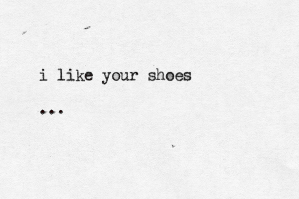 i like your shoes ... 