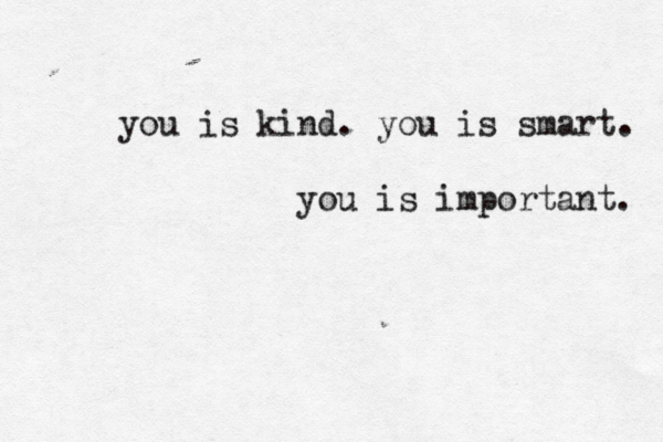 you is kind. you is smart. you is important. 