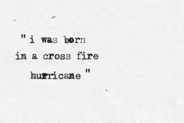 i was born in a cross fire hurricane " " 