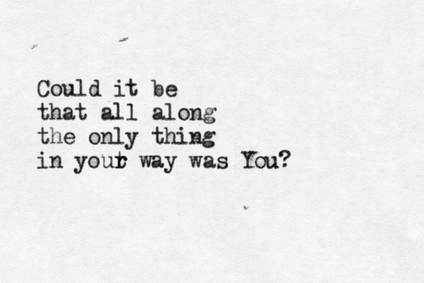 Could it be that all along the only thing in yout r r way was You u? 