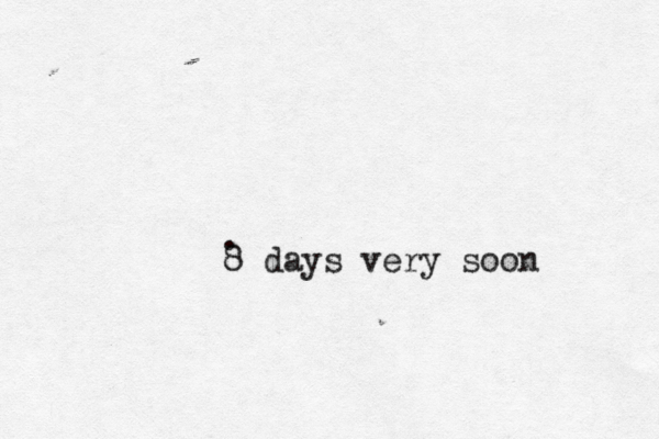 . 8 days very soon