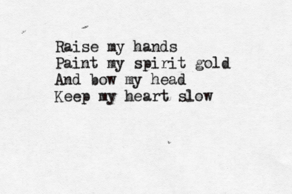 Raise my hands Paint my spirit gold And bow my head Keep my heart slow 