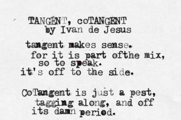 TANGENT, coTANGENT by Ivan de Jesus tangent makes sense. for it is part ofthe mix, so to speak. it's off to the side. CoTangent is just a pest, tagging along, and off its damn period. 