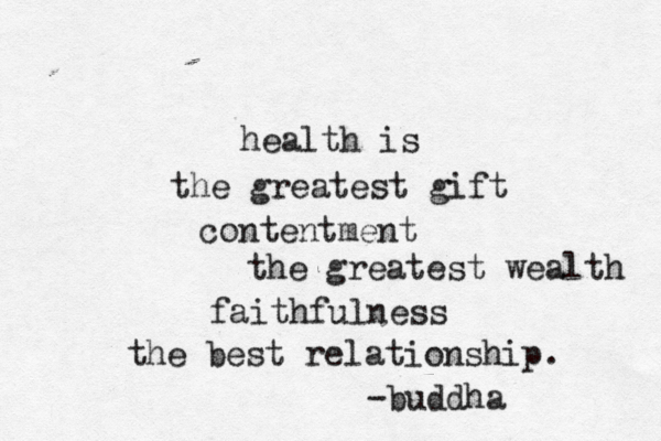 health is the greatest gift contentment the greatest wealth faithfulness the best relationship. -buddha