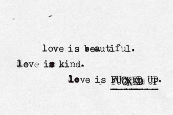love is beautiful. love is kind. love is FUCKED UP. FUCKED UP _________ 