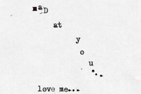 m a D at y o u . . . love me... 