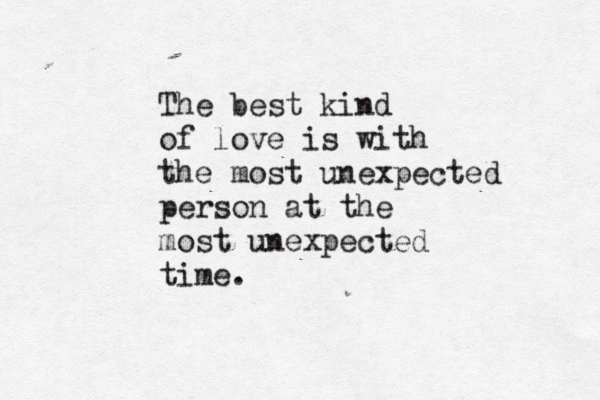 The best kind of love is with the most unexpected person at the most unexpected time. 