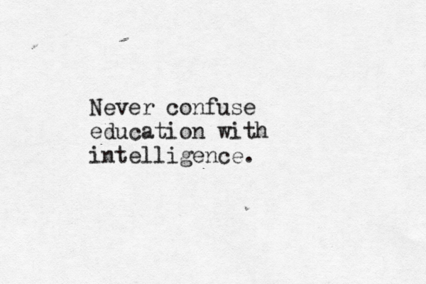 Never confuse education with intelligence.