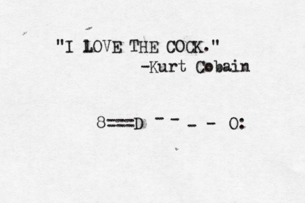 "I l LOVE THE COCK." -Kurt Cobain 8===D ~~~ • - - - - O: 