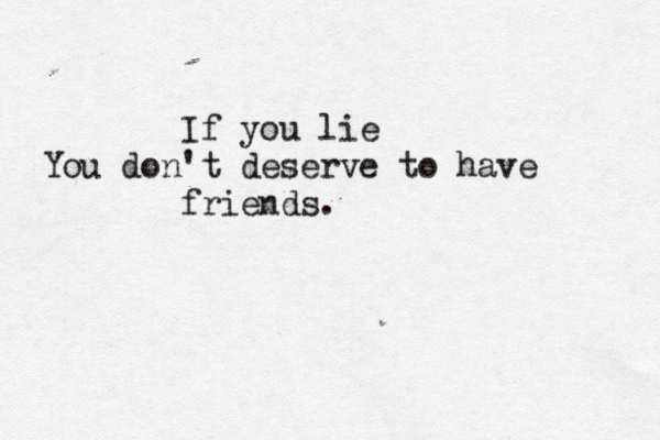 If you lie You don't deserve to have friends.