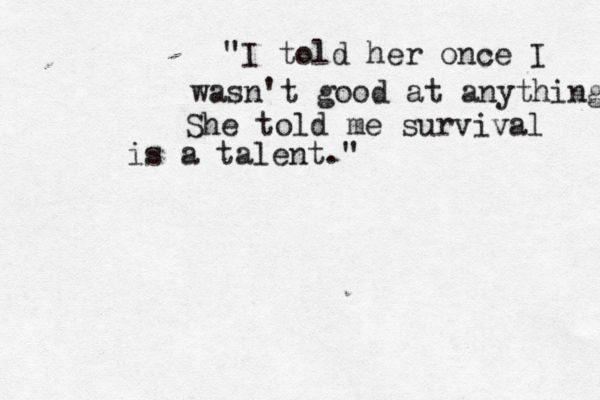 " "I told her once I wasn't good at anything She told me survival is a talent." 