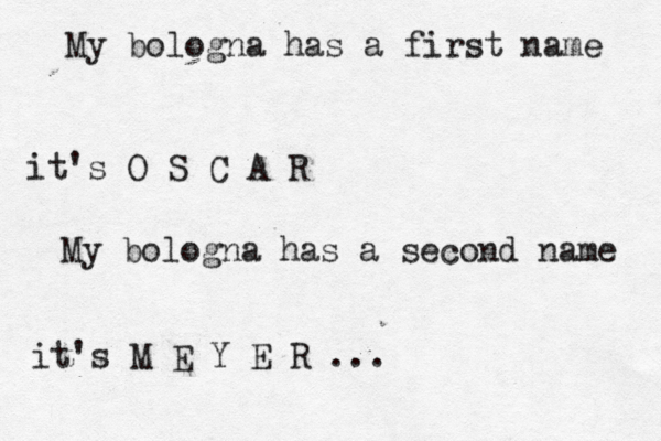 My bologna has a first name it's O S C A R My bologna has a second name it's M E Y E R ...
