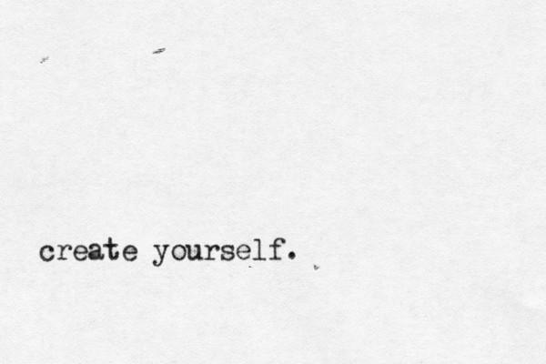 create yourself. 