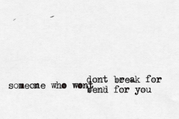 dont be reak for someone wh o wont bend for you