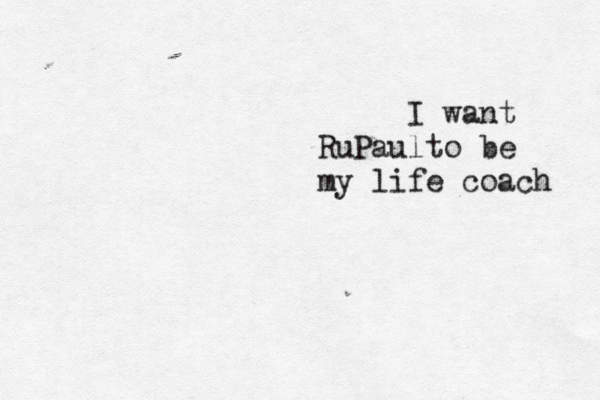 I want RuPaulto be my life coach 