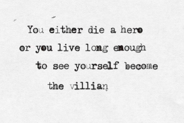 You either die a hero or you live long enough to see yourself become the villian 