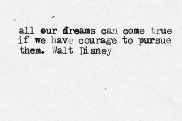 all our fre d d dreams can come true if we have courage to pursue them. Walt Disney