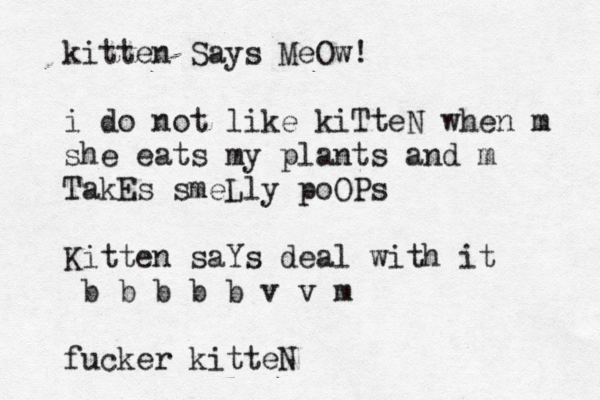 kitten Says MeOw! i do not like kiTteN when m she eats my plants and m TakEs smeLly poOPs Kitten saYs deal with it b b b b b v v m fucker kitteN