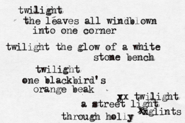 twilight the leaves all windblown into one corner twilight the glow of a white stone bench twilight one blackbird's orange beak y xx twilight a street light h xglints x x through holly