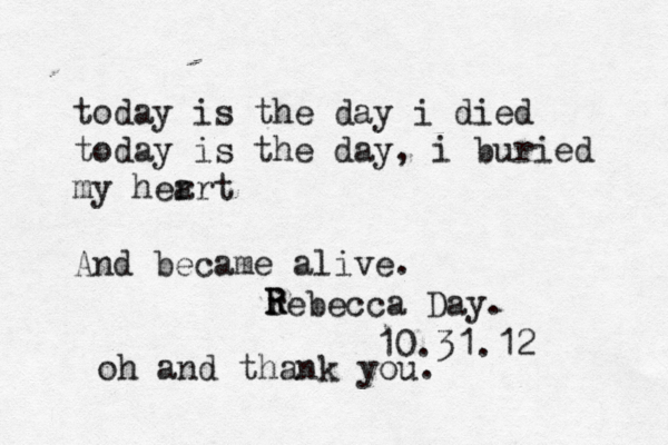 today is the day i died today is the day, i buried my her art And became alive. rebecca Day. R R 10.31.12 oh and thank you. 