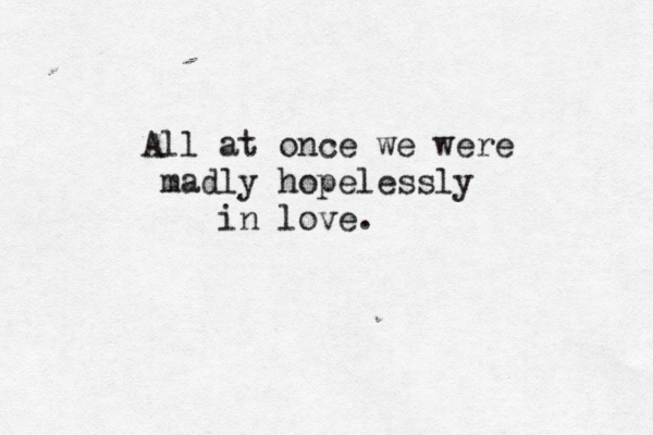 All at once we were madly hopelessly in love.